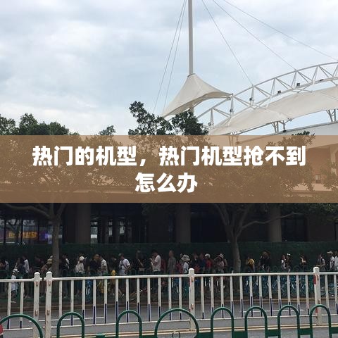 热门的机型，热门机型抢不到怎么办 