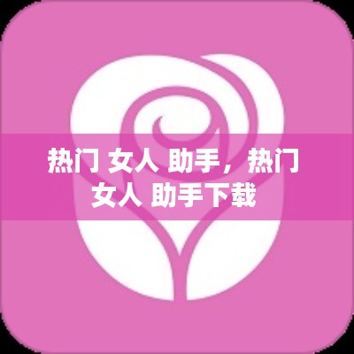 热门 女人 助手，热门 女人 助手下载 
