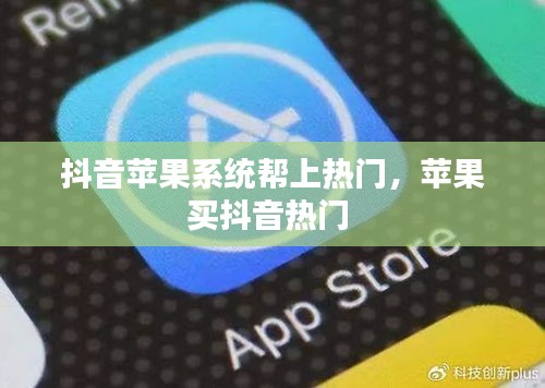 抖音苹果系统帮上热门，苹果买抖音热门 