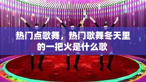 热门点歌舞，热门歌舞冬天里的一把火是什么歌 