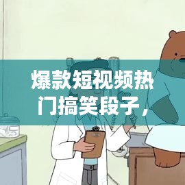 爆款短视频热门搞笑段子，搞笑爆笑视频段子 