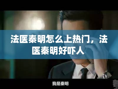 法医秦明怎么上热门，法医秦明好吓人 