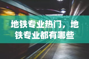 地铁专业热门，地铁专业都有哪些 