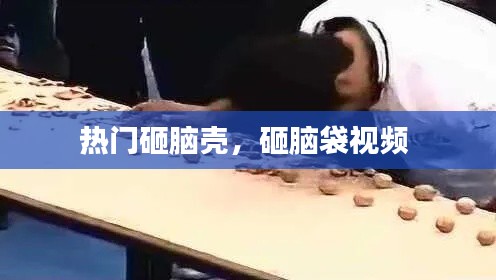热门砸脑壳，砸脑袋视频 