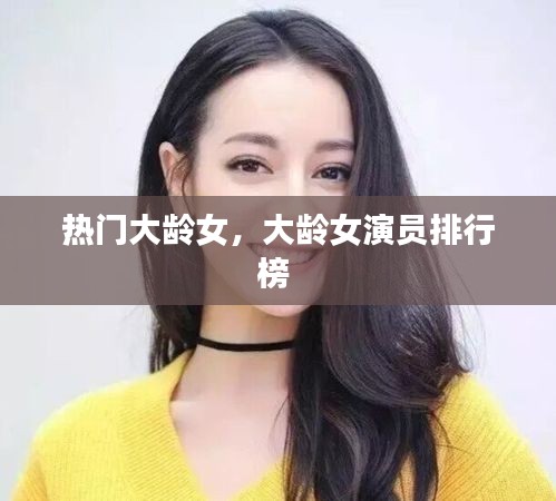 热门大龄女，大龄女演员排行榜 