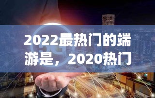 2022最热门的端游是，2020热门端游 