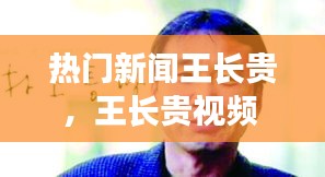 热门新闻王长贵，王长贵视频 