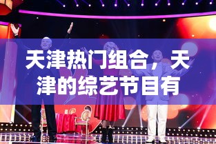 天津热门组合，天津的综艺节目有哪些 