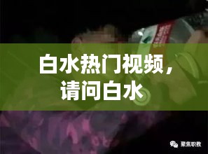 白水热门视频，请问白水 