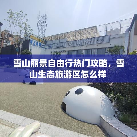 雪山丽景自由行热门攻略，雪山生态旅游区怎么样 