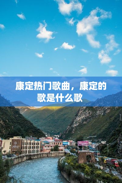 康定热门歌曲，康定的歌是什么歌 