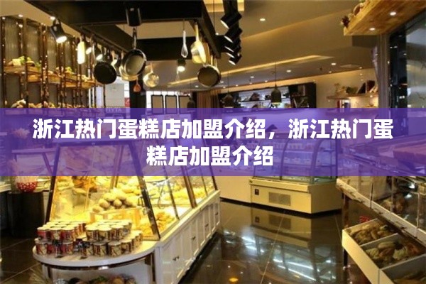 浙江热门蛋糕店加盟介绍，浙江热门蛋糕店加盟介绍 