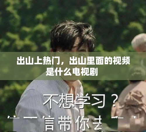出山上热门，出山里面的视频是什么电视剧 