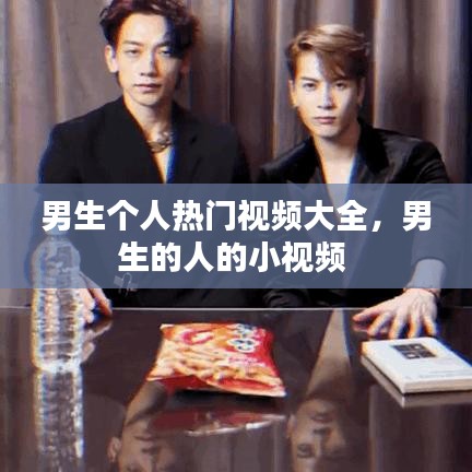 男生个人热门视频大全，男生的人的小视频 