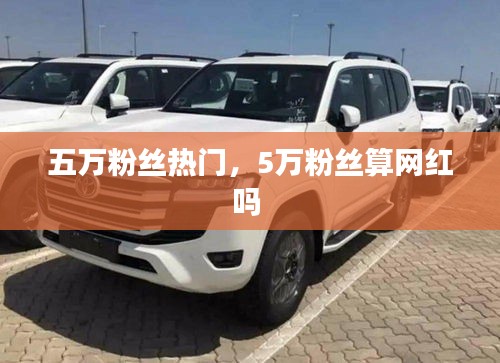 五万粉丝热门，5万粉丝算网红吗 
