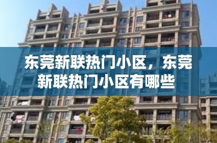 东莞新联热门小区，东莞新联热门小区有哪些 