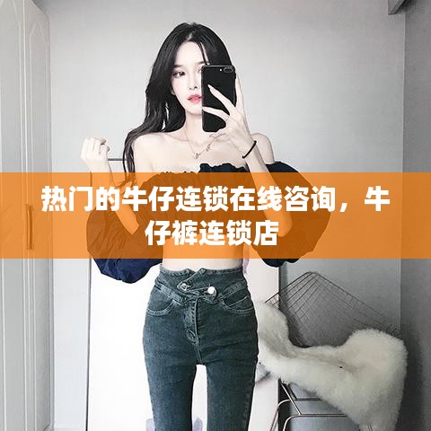 热门的牛仔连锁在线咨询，牛仔裤连锁店 