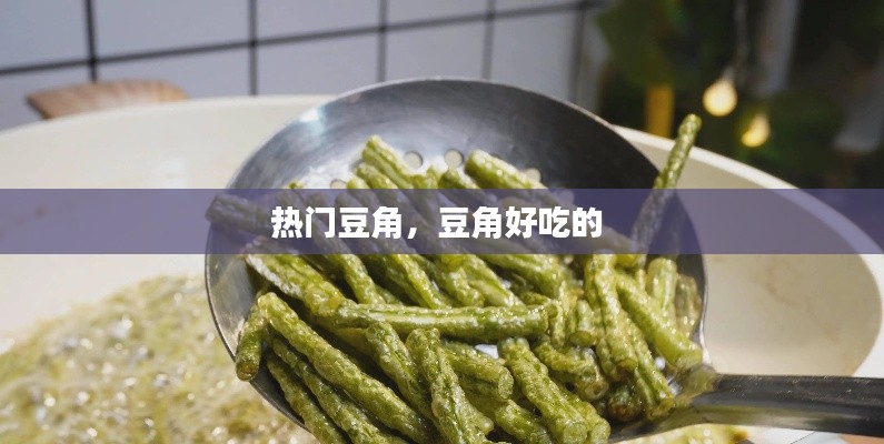 热门豆角，豆角好吃的 