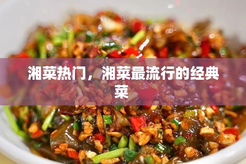湘菜热门，湘菜最流行的经典菜 