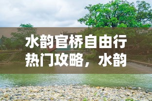 水韵官桥自由行热门攻略，水韵廊桥电话 
