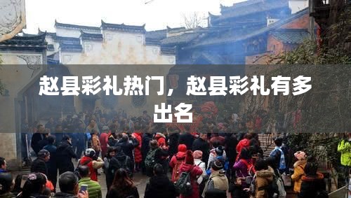 赵县彩礼热门，赵县彩礼有多出名 