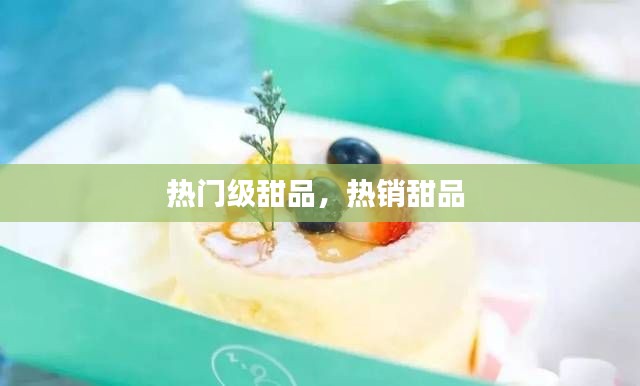 热门级甜品，热销甜品 