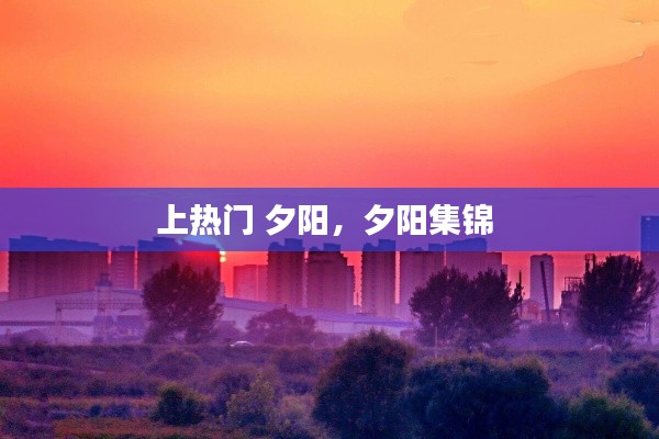 上热门 夕阳，夕阳集锦 