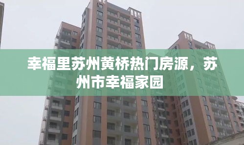 幸福里苏州黄桥热门房源，苏州市幸福家园 