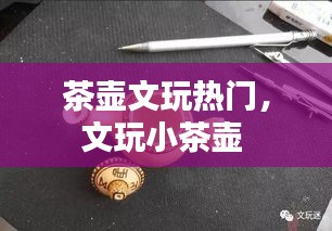 茶壶文玩热门，文玩小茶壶 