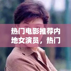 热门电影推荐内地女演员，热门电影推荐内地女演员名单 