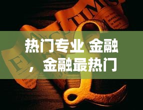 热门专业 金融，金融最热门专业 