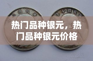 热门品种银元，热门品种银元价格 