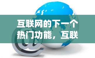 互联网的下一个热门功能，互联网下一步的热点领域与方向 