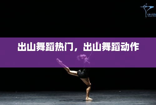 出山舞蹈热门，出山舞蹈动作 