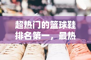 超热门的篮球鞋排名第一，最热门的篮球鞋 