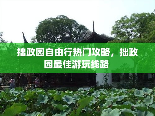 拙政园自由行热门攻略，拙政园最佳游玩线路 