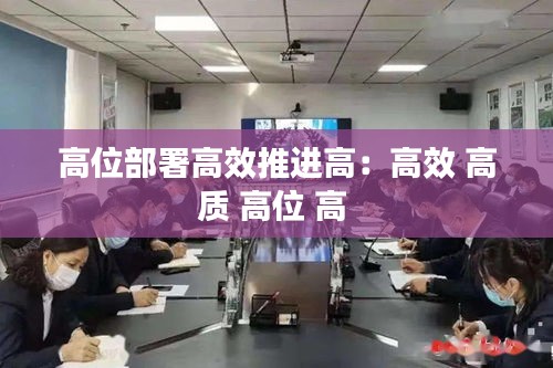 高位部署高效推进高：高效 高质 高位 高 