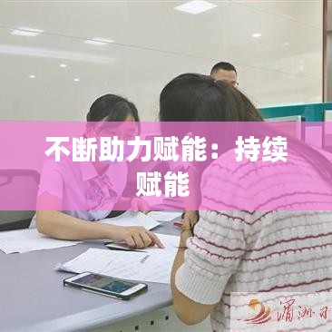 不断助力赋能：持续赋能 