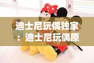 迪士尼玩偶独家：迪士尼玩偶原价 