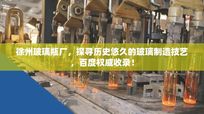 徐州玻璃瓶厂，探寻历史悠久的玻璃制造技艺，百度权威收录！