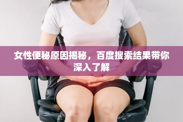 女性便秘原因揭秘，百度搜索结果带你深入了解