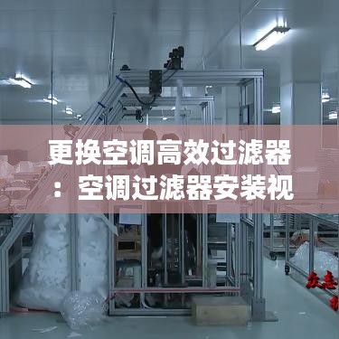 更换空调高效过滤器：空调过滤器安装视频教程 