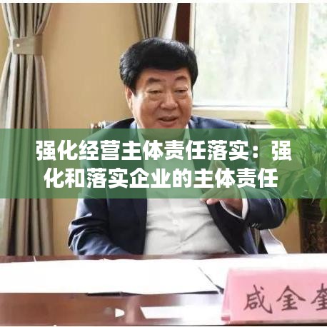 强化经营主体责任落实：强化和落实企业的主体责任 