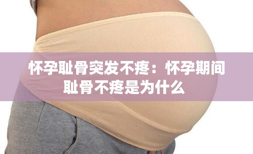 怀孕耻骨突发不疼：怀孕期间耻骨不疼是为什么 
