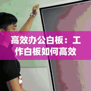 高效办公白板：工作白板如何高效使用 