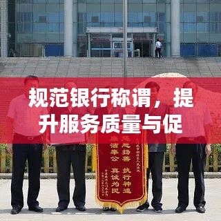规范银行称谓，提升服务质量与促进行业秩序的关键举措