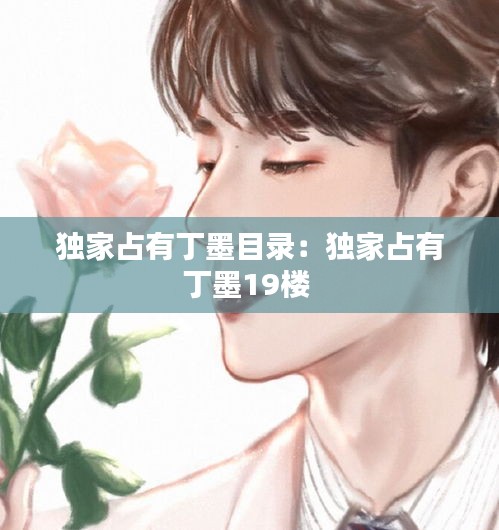 独家占有丁墨目录：独家占有丁墨19楼 
