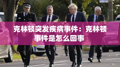 克林顿突发疾病事件：克林顿事件是怎么回事 