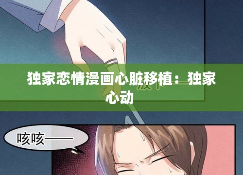 独家恋情漫画心脏移植：独家心动 