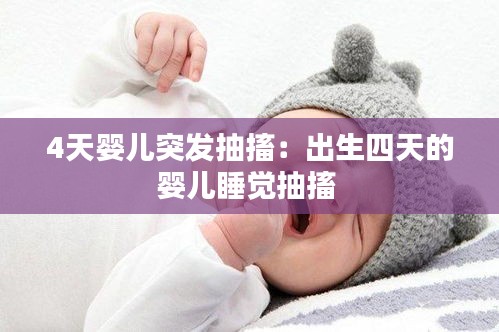 4天婴儿突发抽搐：出生四天的婴儿睡觉抽搐 